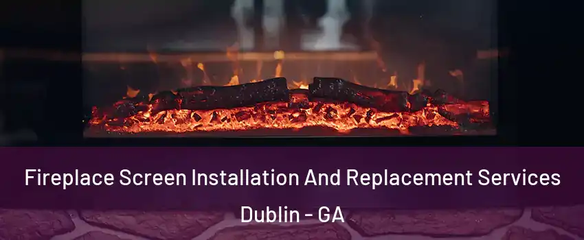 Fireplace Screen Installation And Replacement Services Dublin - GA