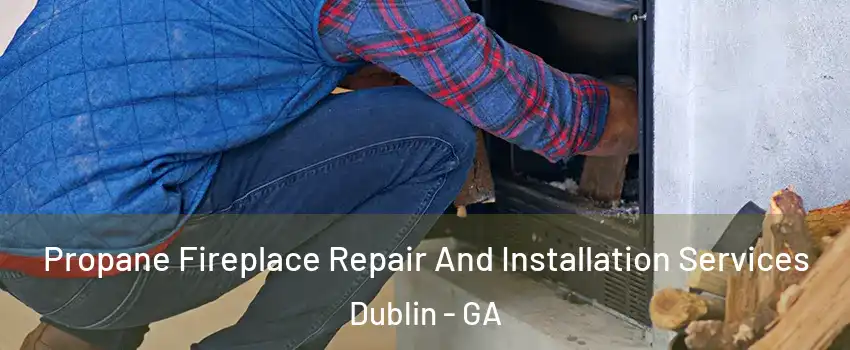 Propane Fireplace Repair And Installation Services Dublin - GA