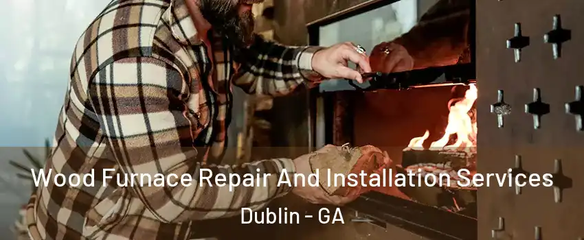 Wood Furnace Repair And Installation Services Dublin - GA